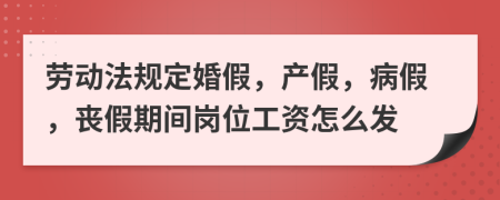 劳动法规定婚假，产假，病假，丧假期间岗位工资怎么发