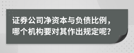 证券公司净资本与负债比例，哪个机构要对其作出规定呢？