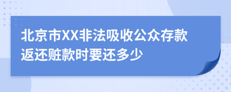 北京市XX非法吸收公众存款返还赃款时要还多少