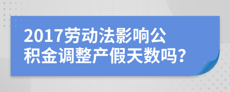 2017劳动法影响公积金调整产假天数吗？