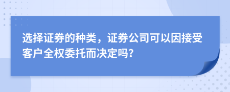 选择证券的种类，证券公司可以因接受客户全权委托而决定吗？