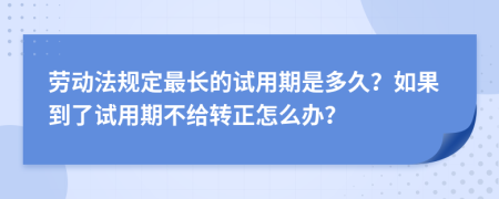 劳动法规定最长的试用期是多久？如果到了试用期不给转正怎么办？