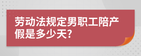 劳动法规定男职工陪产假是多少天?