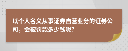 以个人名义从事证券自营业务的证券公司，会被罚款多少钱呢？