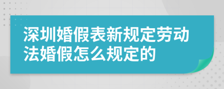 深圳婚假表新规定劳动法婚假怎么规定的