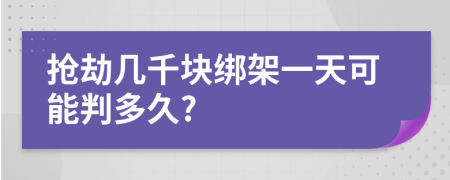 抢劫几千块绑架一天可能判多久?