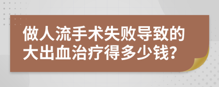 做人流手术失败导致的大出血治疗得多少钱？