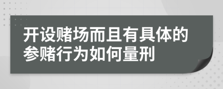 开设赌场而且有具体的参赌行为如何量刑