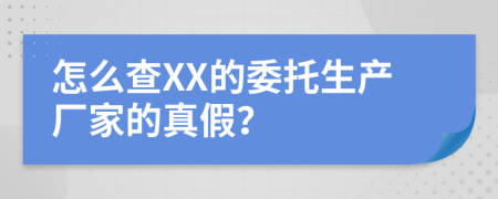 怎么查XX的委托生产厂家的真假？