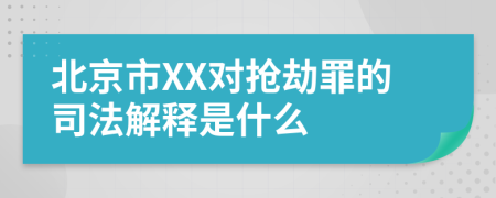 北京市XX对抢劫罪的司法解释是什么