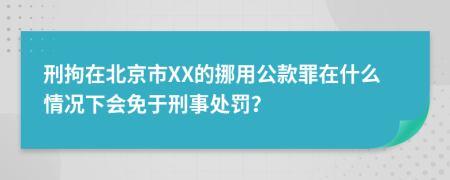 刑拘在北京市XX的挪用公款罪在什么情况下会免于刑事处罚？