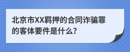 北京市XX羁押的合同诈骗罪的客体要件是什么？