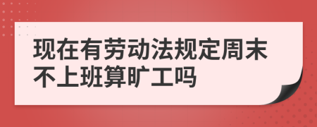 现在有劳动法规定周末不上班算旷工吗