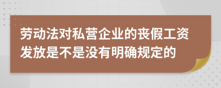 劳动法对私营企业的丧假工资发放是不是没有明确规定的