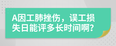 A因工肺挫伤，误工损失日能评多长时间啊？