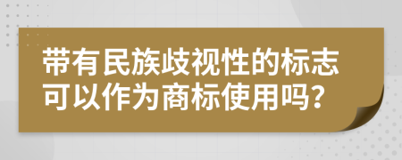 带有民族歧视性的标志可以作为商标使用吗？