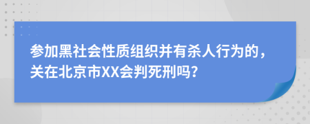 参加黑社会性质组织并有杀人行为的，关在北京市XX会判死刑吗？