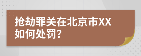 抢劫罪关在北京市XX如何处罚？