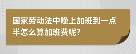 国家劳动法中晚上加班到一点半怎么算加班费呢?