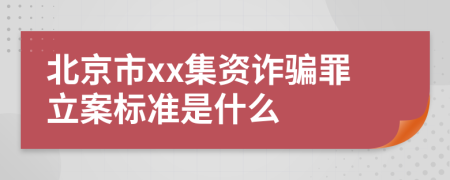 北京市xx集资诈骗罪立案标准是什么