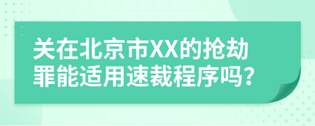 关在北京市XX的抢劫罪能适用速裁程序吗？