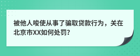 被他人唆使从事了骗取贷款行为，关在北京市XX如何处罚？