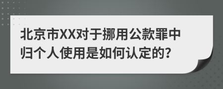 北京市XX对于挪用公款罪中归个人使用是如何认定的？