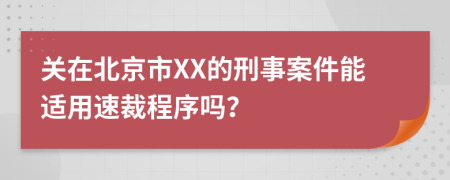 关在北京市XX的刑事案件能适用速裁程序吗？