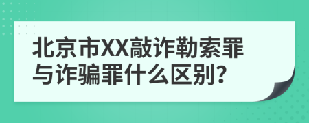 北京市XX敲诈勒索罪与诈骗罪什么区别？