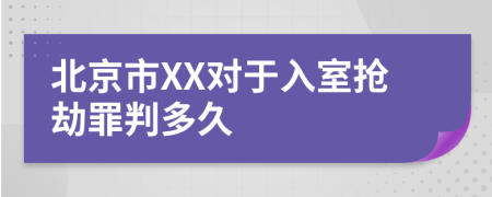 北京市XX对于入室抢劫罪判多久