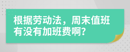 根据劳动法，周末值班有没有加班费啊？