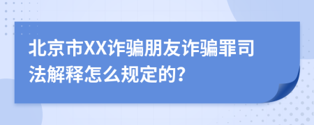 北京市XX诈骗朋友诈骗罪司法解释怎么规定的？