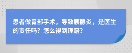 患者做胃部手术，导致胰腺炎，是医生的责任吗？怎么得到理赔？