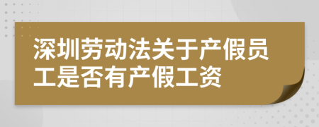 深圳劳动法关于产假员工是否有产假工资