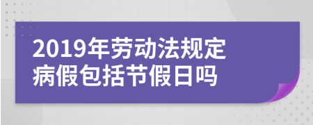 2019年劳动法规定病假包括节假日吗