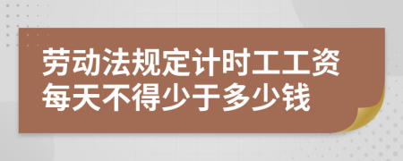 劳动法规定计时工工资每天不得少于多少钱