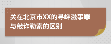 关在北京市XX的寻衅滋事罪与敲诈勒索的区别