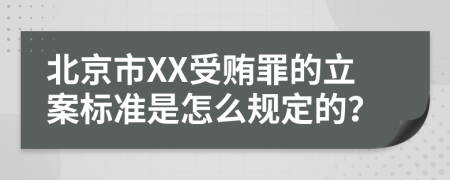 北京市XX受贿罪的立案标准是怎么规定的？