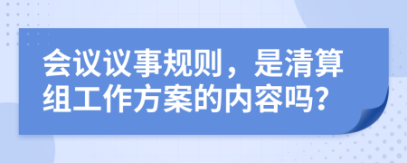 会议议事规则，是清算组工作方案的内容吗？