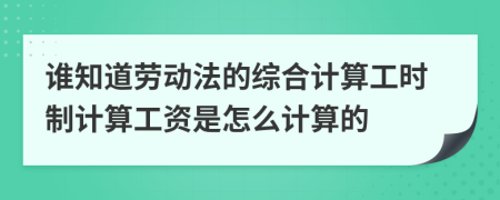 谁知道劳动法的综合计算工时制计算工资是怎么计算的