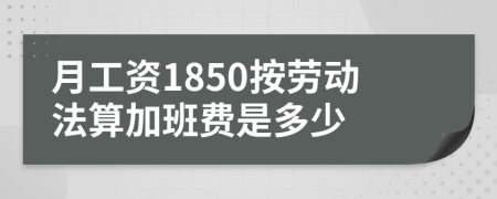 月工资1850按劳动法算加班费是多少