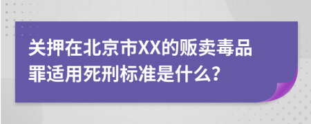 关押在北京市XX的贩卖毒品罪适用死刑标准是什么？