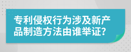 专利侵权行为涉及新产品制造方法由谁举证？