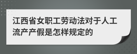 江西省女职工劳动法对于人工流产产假是怎样规定的