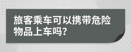 旅客乘车可以携带危险物品上车吗？