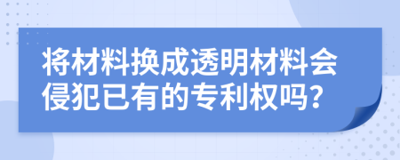 将材料换成透明材料会侵犯已有的专利权吗？