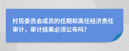 村民委员会成员的任期和离任经济责任审计，审计结果必须公布吗？