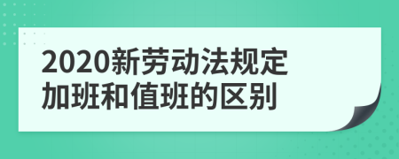 2020新劳动法规定加班和值班的区别