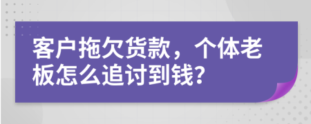 客户拖欠货款，个体老板怎么追讨到钱？