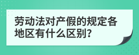 劳动法对产假的规定各地区有什么区别？